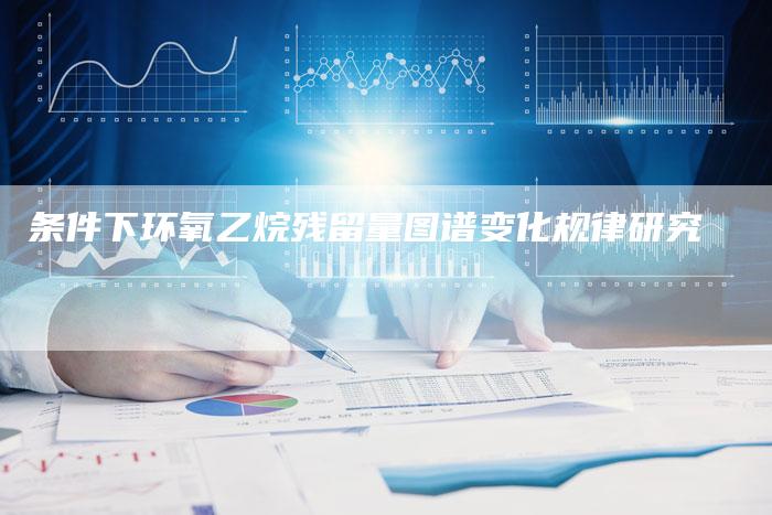 条件下环氧乙烷残留量图谱变化规律研究