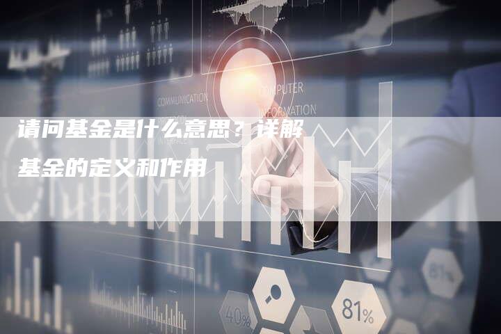 请问基金是什么意思？详解基金的定义和作用