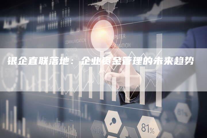 银企直联落地：企业资金管理的未来趋势