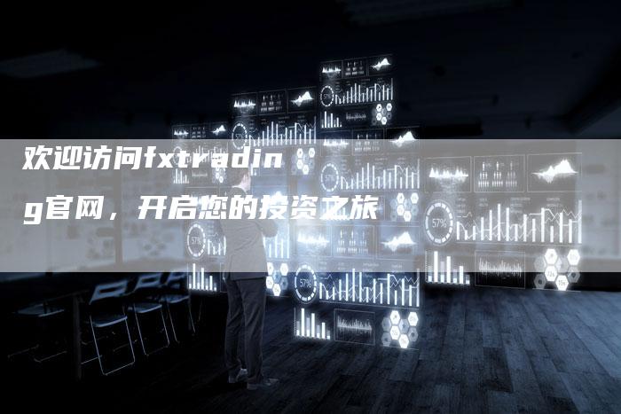 欢迎访问fxtrading官网，开启您的投资之旅