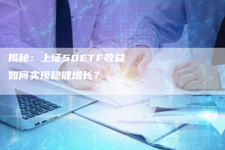 揭秘：上证50ETF收益如何实现稳健增长？