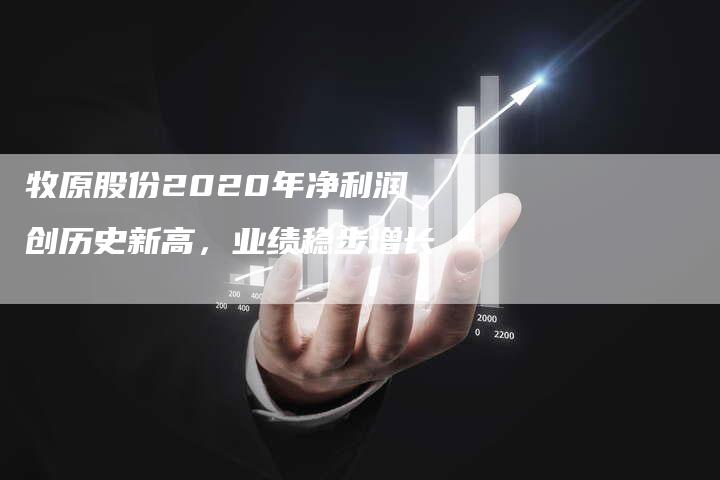 牧原股份2020年净利润创历史新高，业绩稳步增长