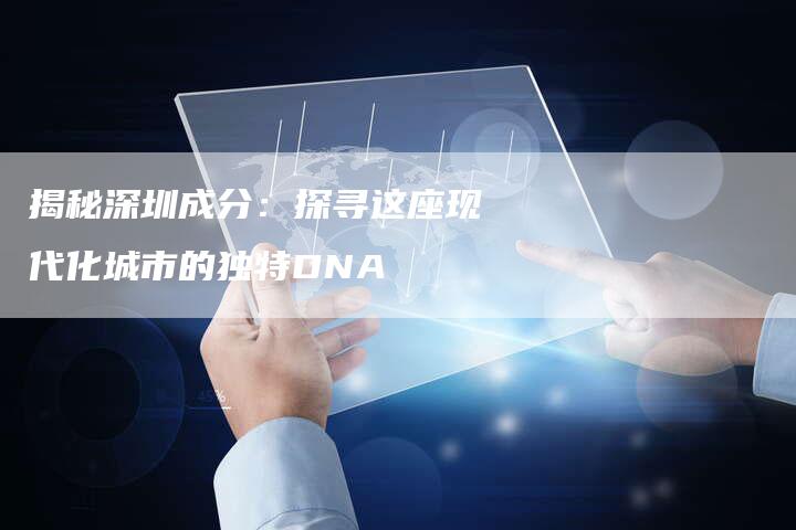 揭秘深圳成分：探寻这座现代化城市的独特DNA