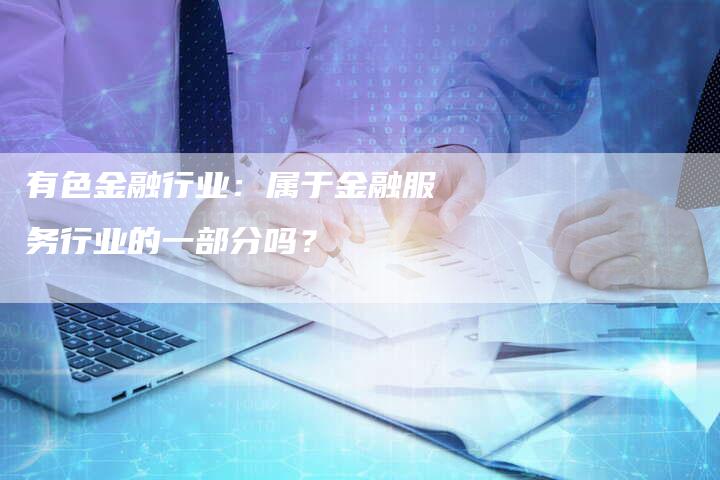 有色金融行业：属于金融服务行业的一部分吗？