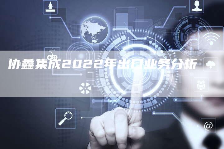 协鑫集成2022年出口业务分析