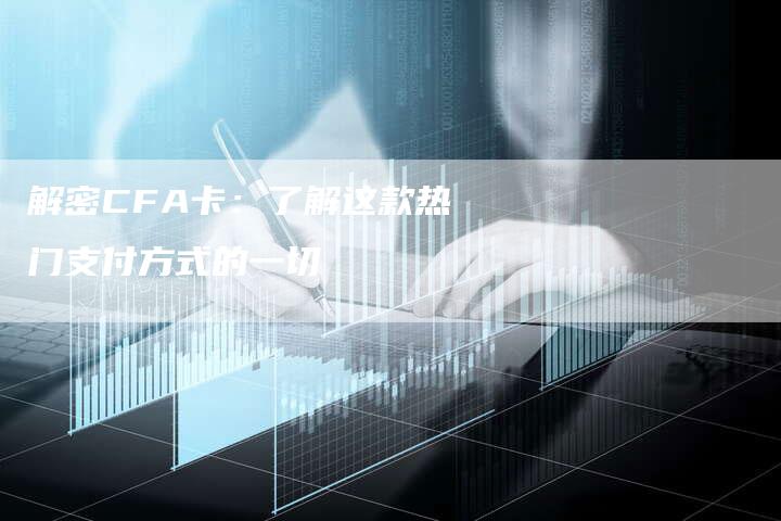 解密CFA卡：了解这款热门支付方式的一切