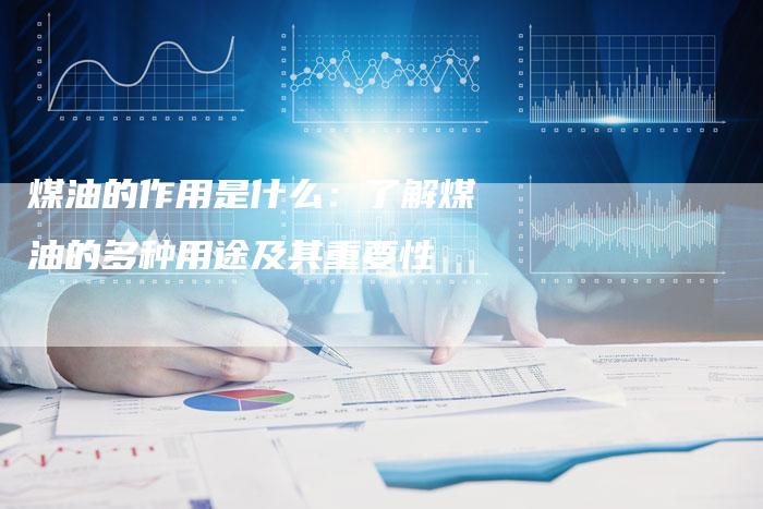 煤油的作用是什么：了解煤油的多种用途及其重要性