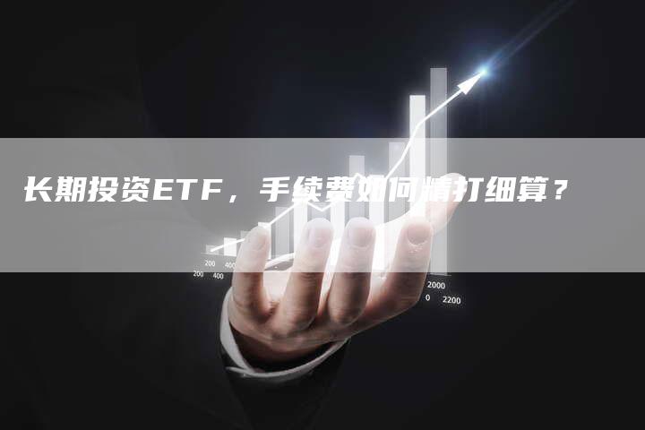 长期投资ETF，手续费如何精打细算？