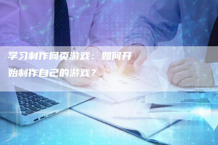 学习制作网页游戏：如何开始制作自己的游戏？