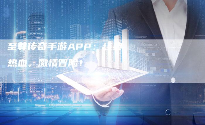 至尊传奇手游APP：经典热血，激情冒险！