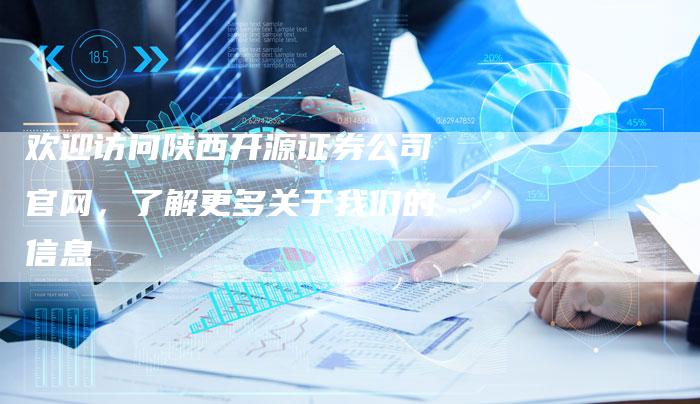 欢迎访问陕西开源证券公司官网，了解更多关于我们的信息