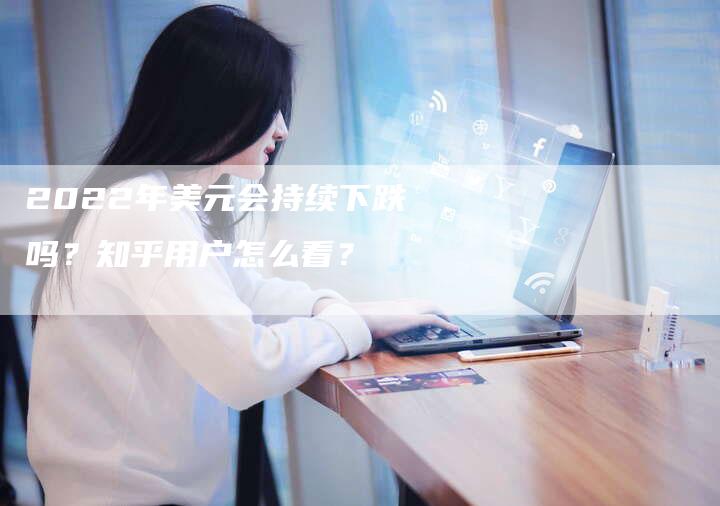 2022年美元会持续下跌吗？知乎用户怎么看？